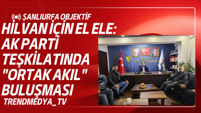 Hilvan İçin El Ele: AK Parti Teşkilatında "Ortak Akıl" Buluşması